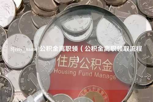 庄河公积金离职领（公积金离职领取流程）